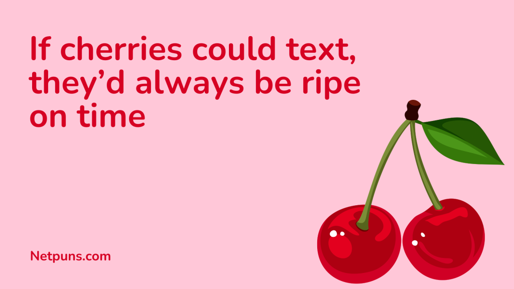 If cherries could text, they’d always be ripe on time.