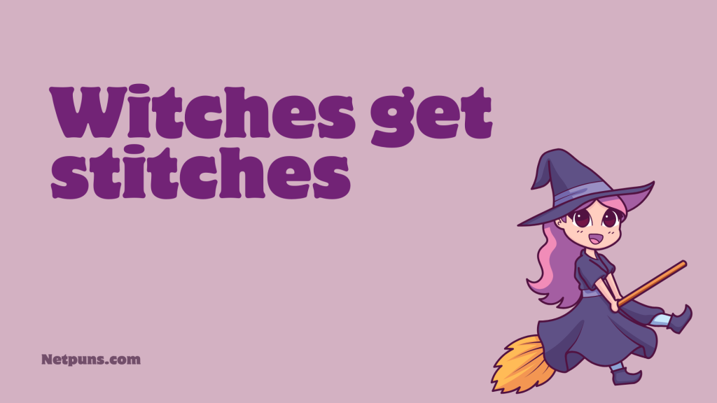 Witches get stitches.