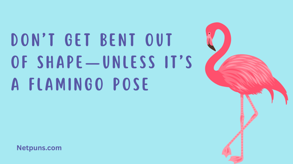 Don’t get bent out of shape—unless it’s a flamingo pose.