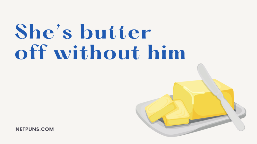 She’s butter off without him.