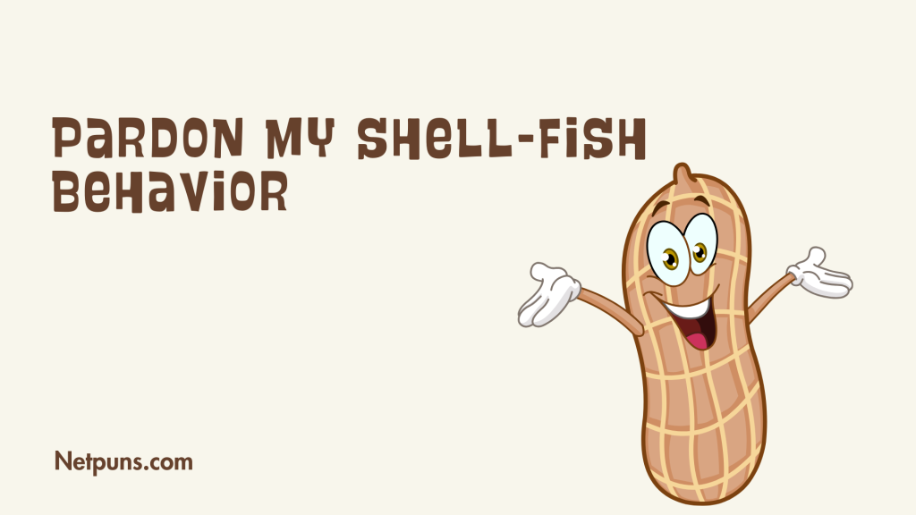 Pardon my shell-fish behavior.