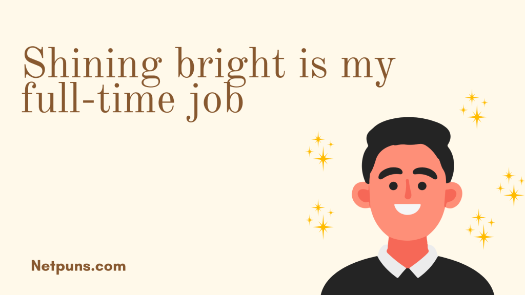 Shining bright is my full-time job.