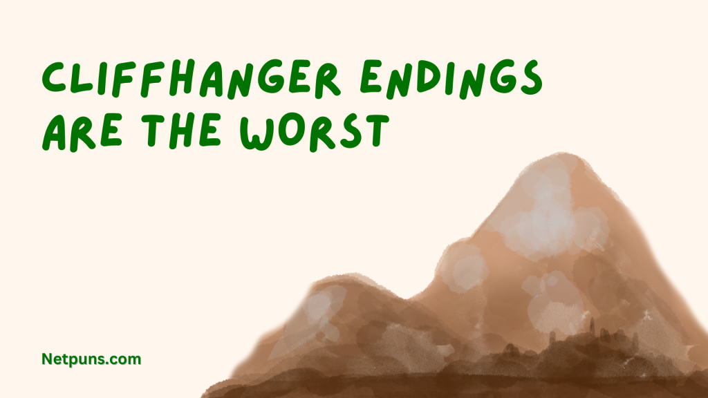 Cliffhanger endings are the worst.