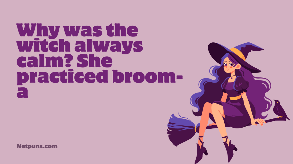 Why was the witch always calm? She practiced broom-a.