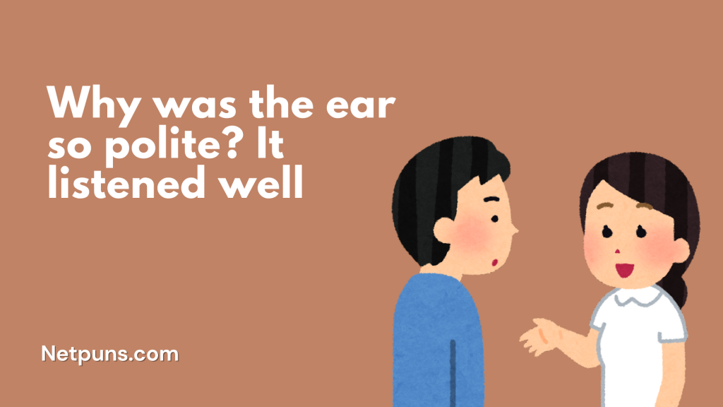 Why was the ear so polite? It listened well.