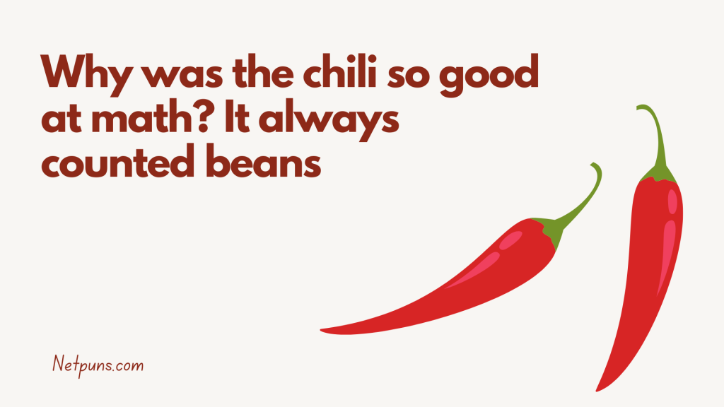 Why was the chili so good at math? It always counted beans.