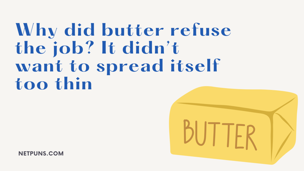 Why did butter refuse the job? It didn’t want to spread itself too thin.