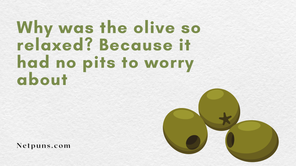 Why was the olive so relaxed? Because it had no pits to worry about.