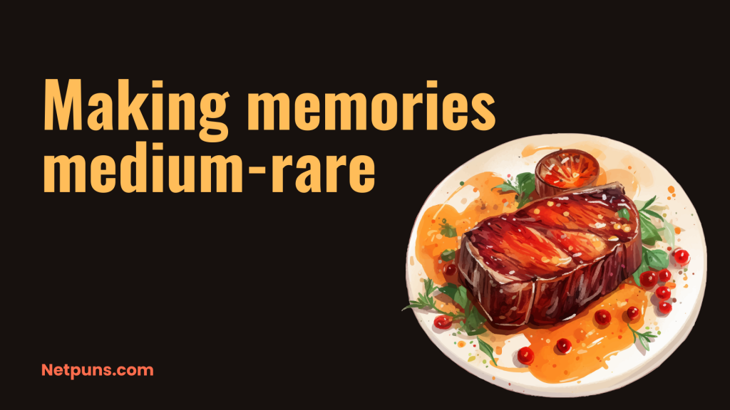 Making memories medium-rare.