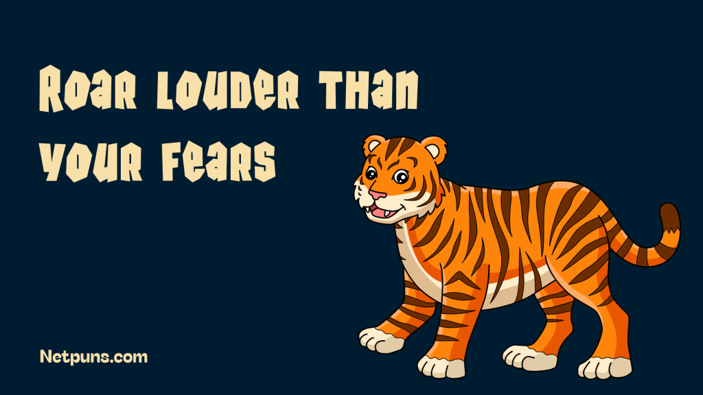 Roar louder than your fears.