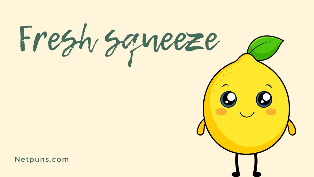 Fresh squeeze.