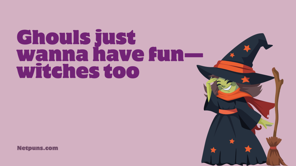 Ghouls just wanna have fun—witches too.