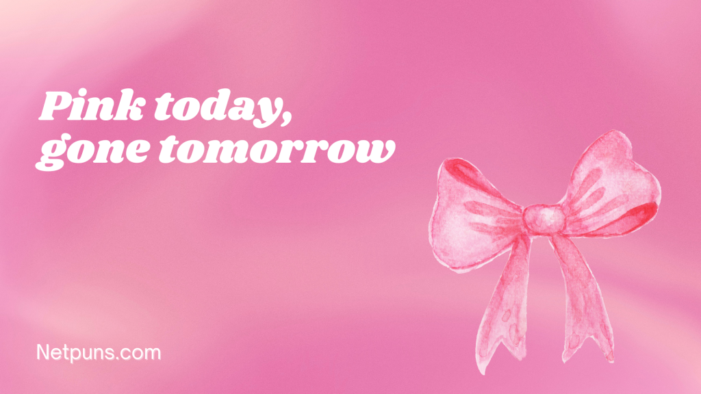 Pink today, gone tomorrow.