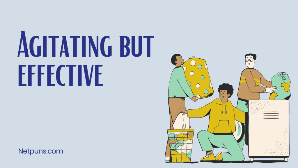 Agitating but effective.