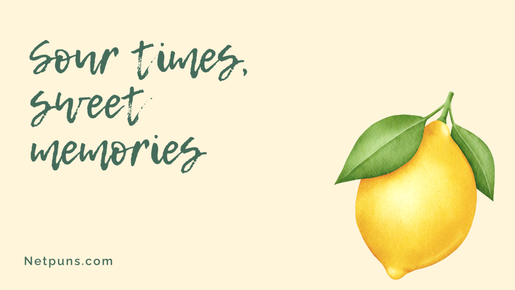 Sour times, sweet memories.