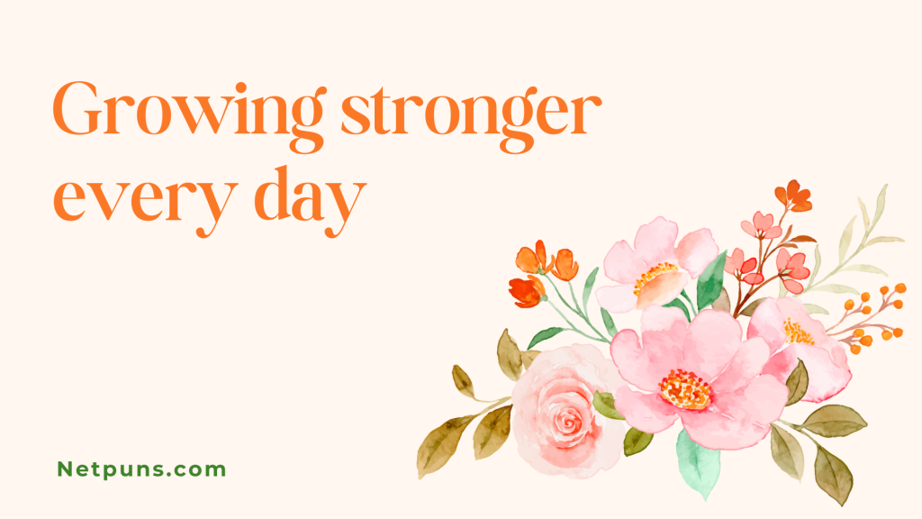 Growing stronger every day.