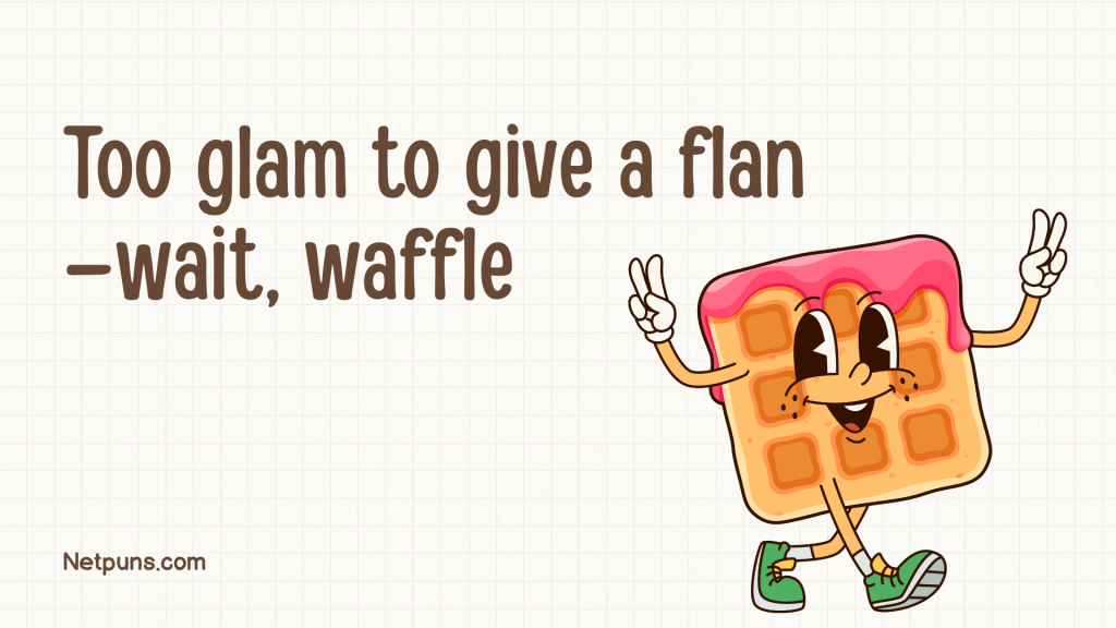 Too glam to give a flan—wait, waffle.
