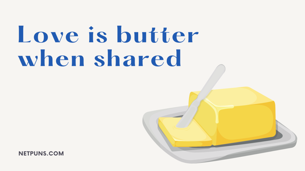 Love is butter when shared.
