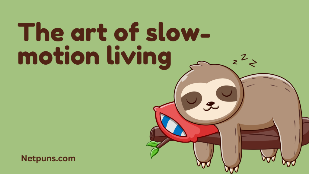 The art of slow-motion living.