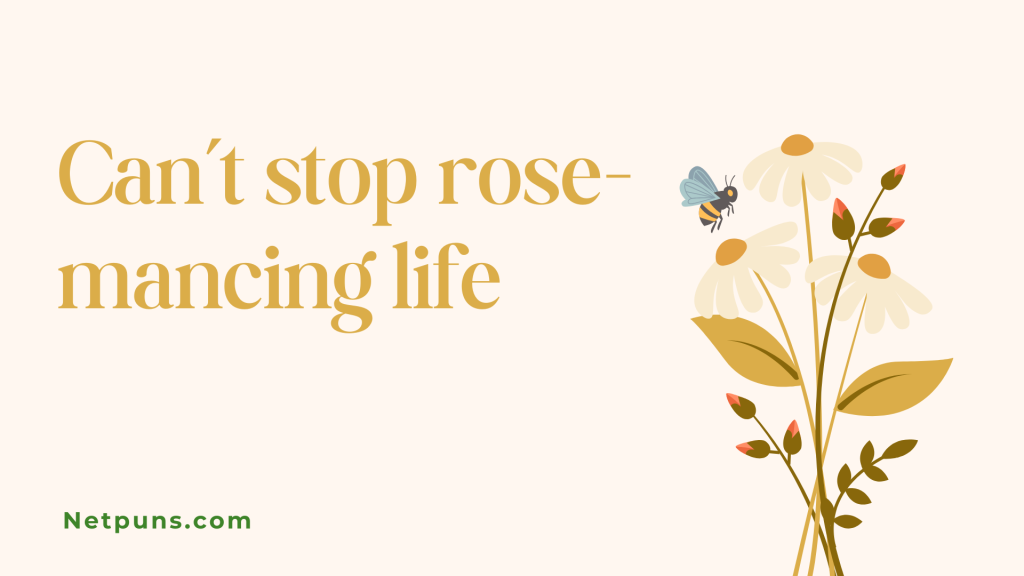 Can’t stop rose-mancing life.