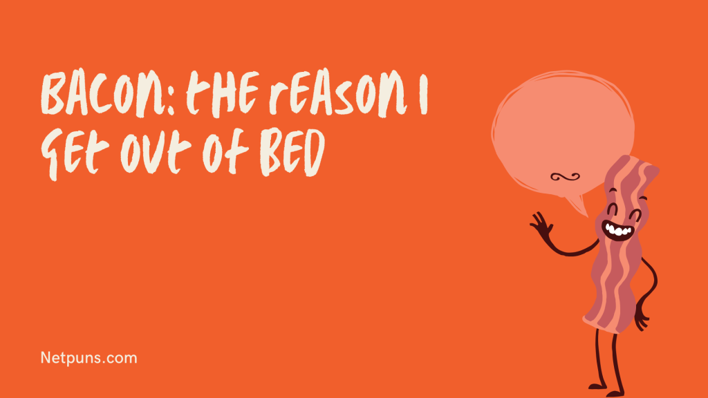 Bacon: the reason I get out of bed.