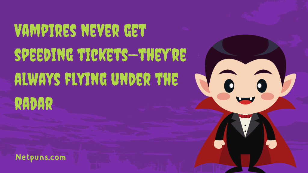 Vampires never get speeding tickets—they’re always flying under the radar.