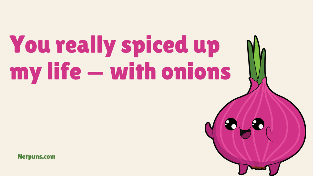 You really spiced up my life — with onions.