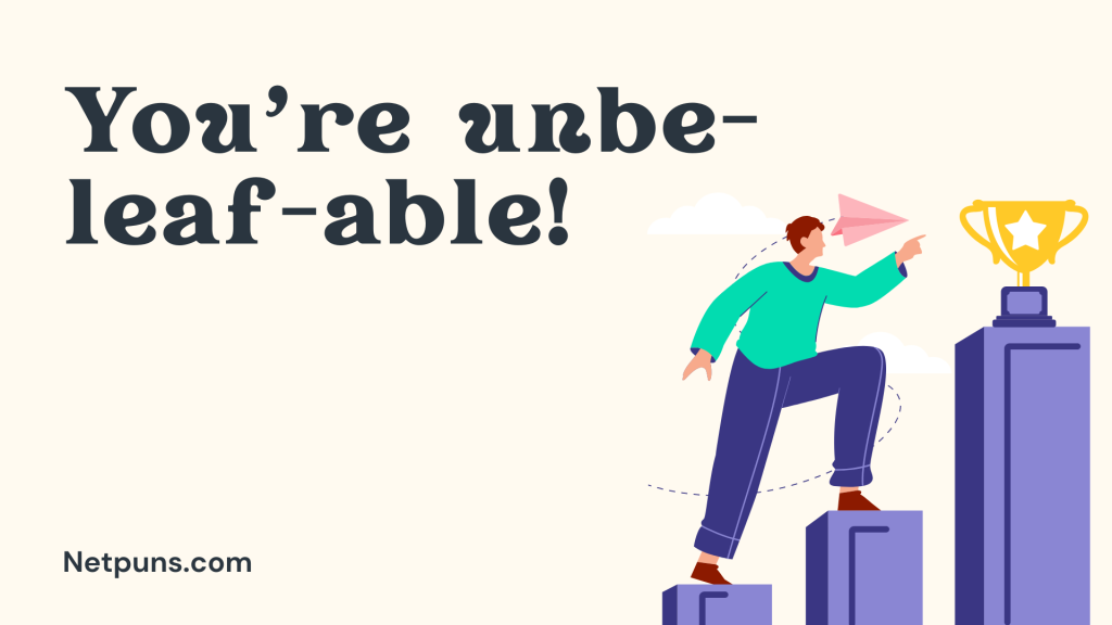 You’re unbe-leaf-able!