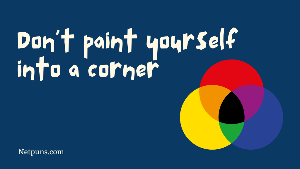 Don’t paint yourself into a corner.