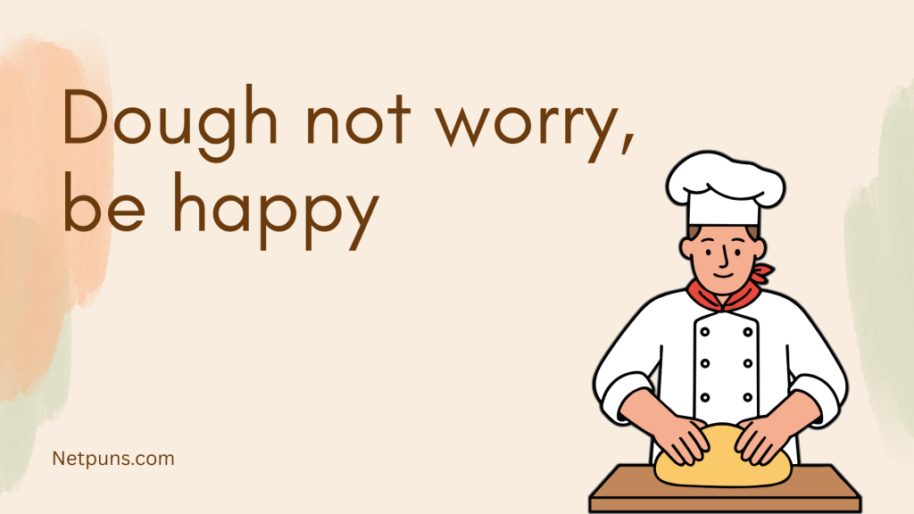 Dough not worry, be happy.