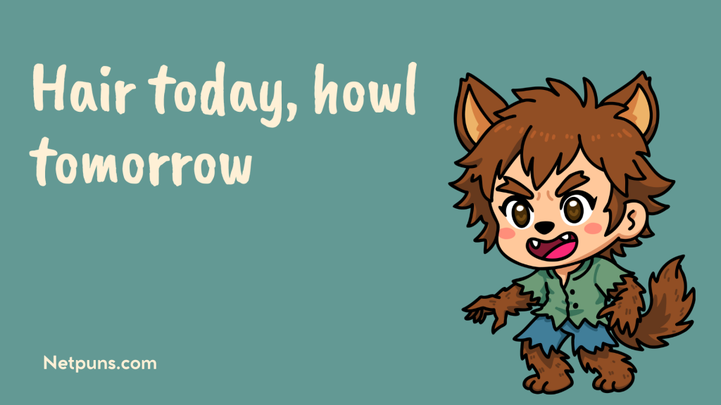 Hair today, howl tomorrow.