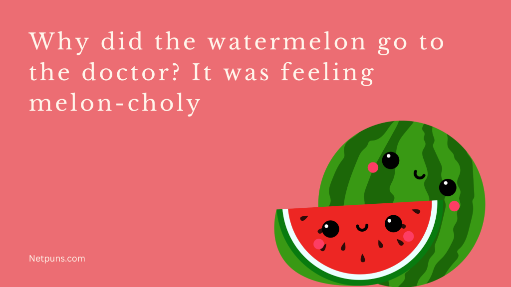 Why did the watermelon go to the doctor? It was feeling melon-choly.