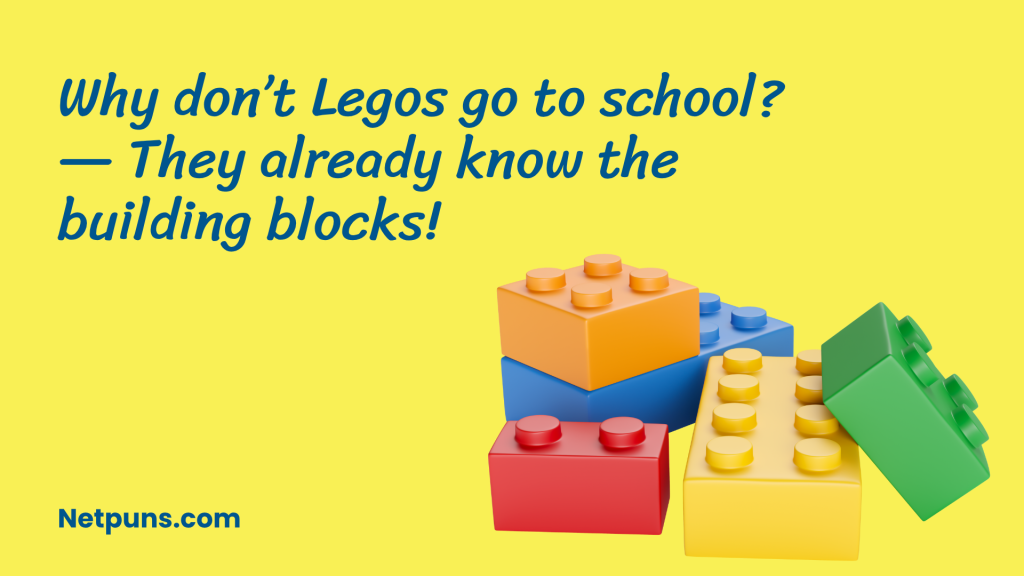 Why don’t Legos go to school?
— They already know the building blocks!
