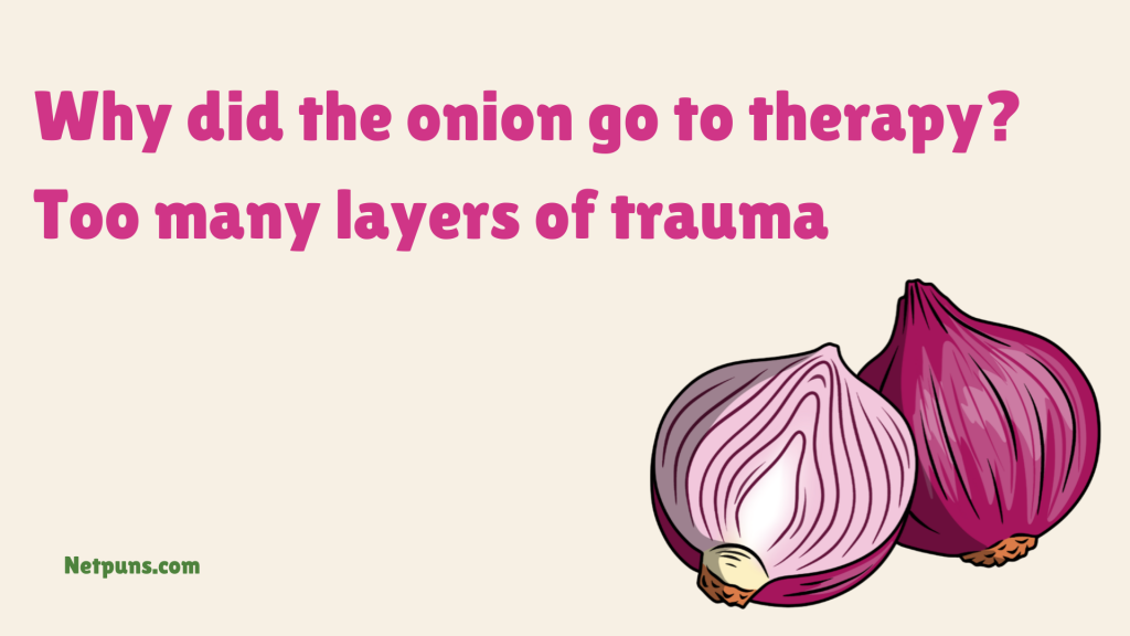 Why did the onion go to therapy?
Too many layers of trauma.