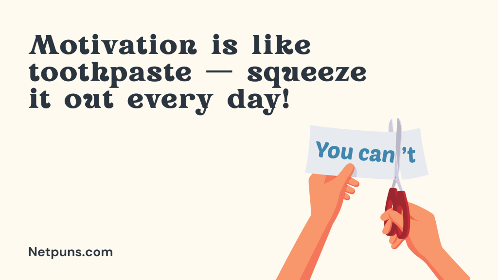 Motivation is like toothpaste — squeeze it out every day!