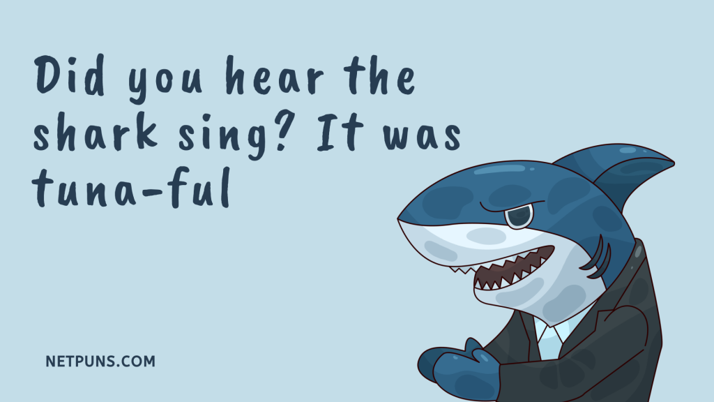 Did you hear the shark sing? It was tuna-ful.