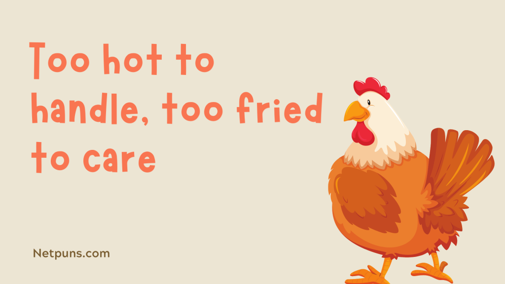Too hot to handle, too fried to care.