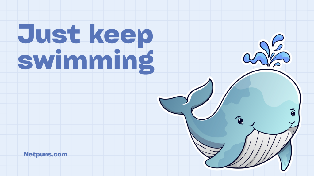 Just keep swimming.