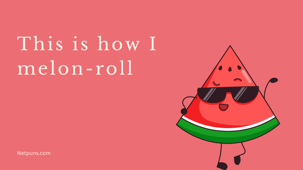This is how I melon-roll.