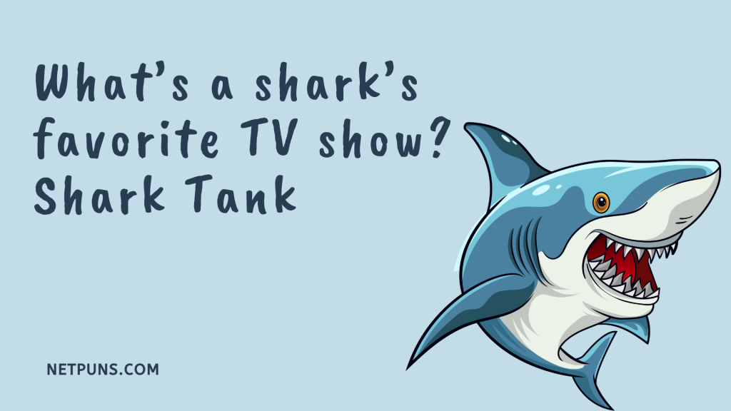 What’s a shark’s favorite TV show? Shark Tank.