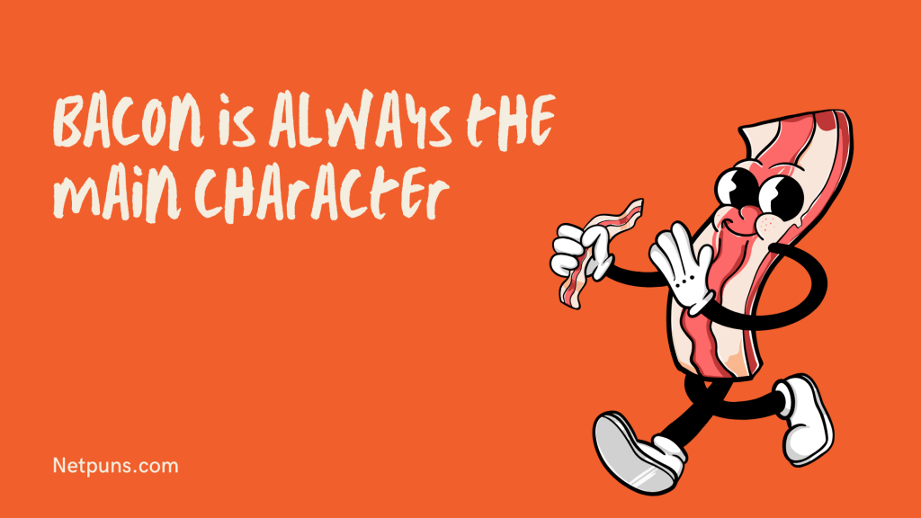 Bacon is always the main character.