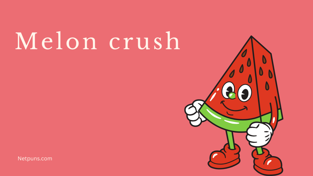 Melon crush.