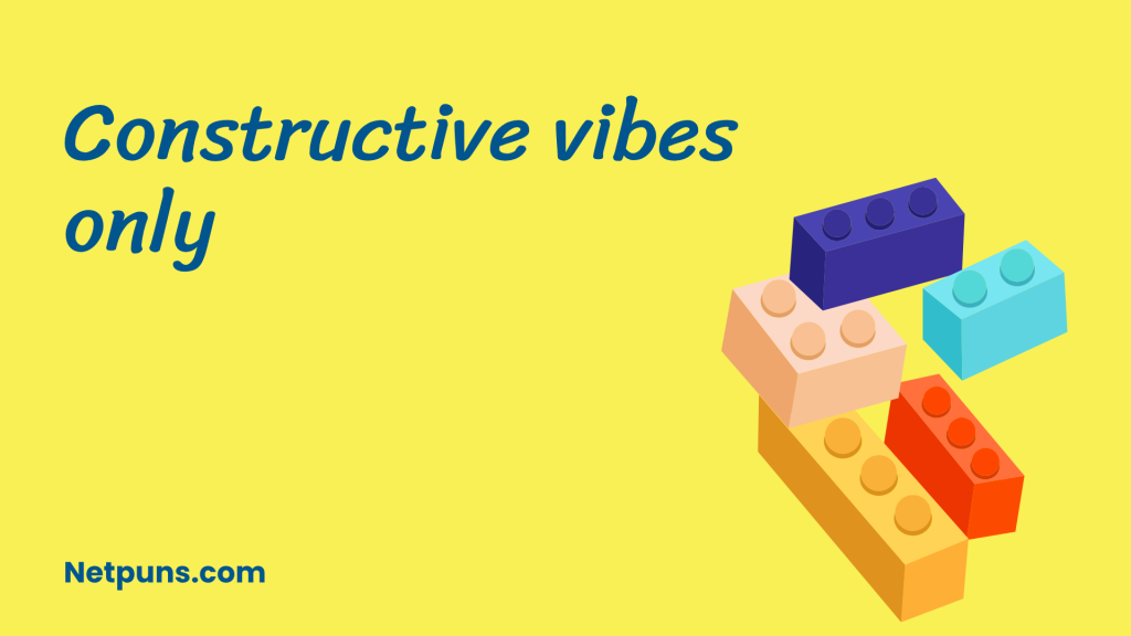 Constructive vibes only.