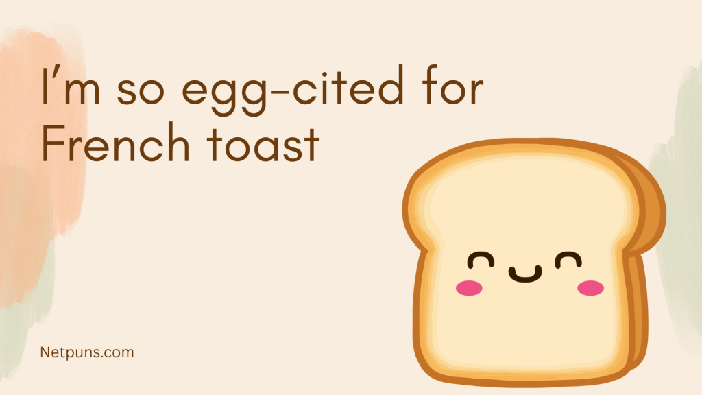 I’m so egg-cited for French toast.