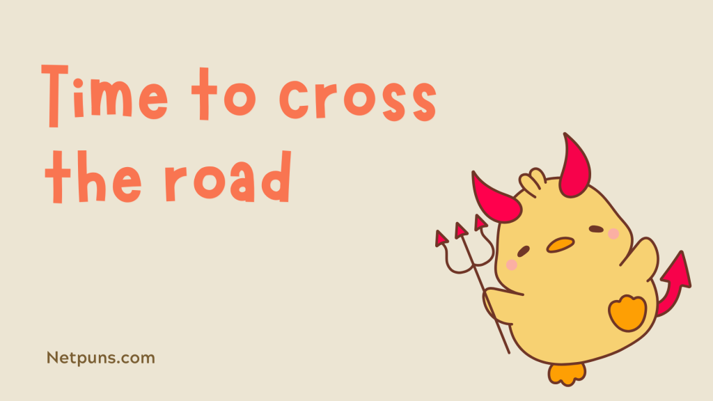 Time to cross the road.