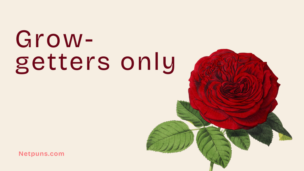 Grow-getters only.