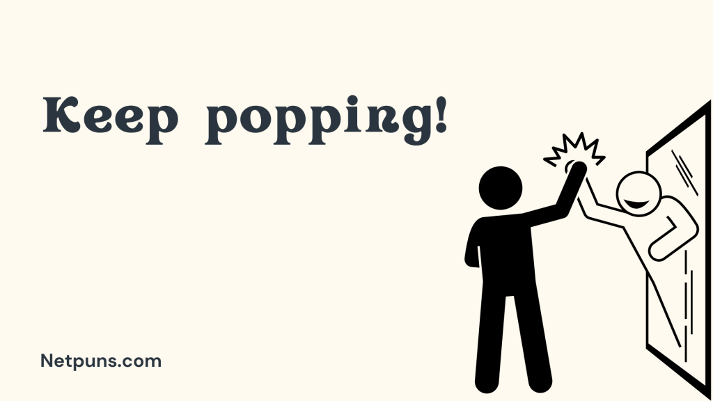 Keep popping!