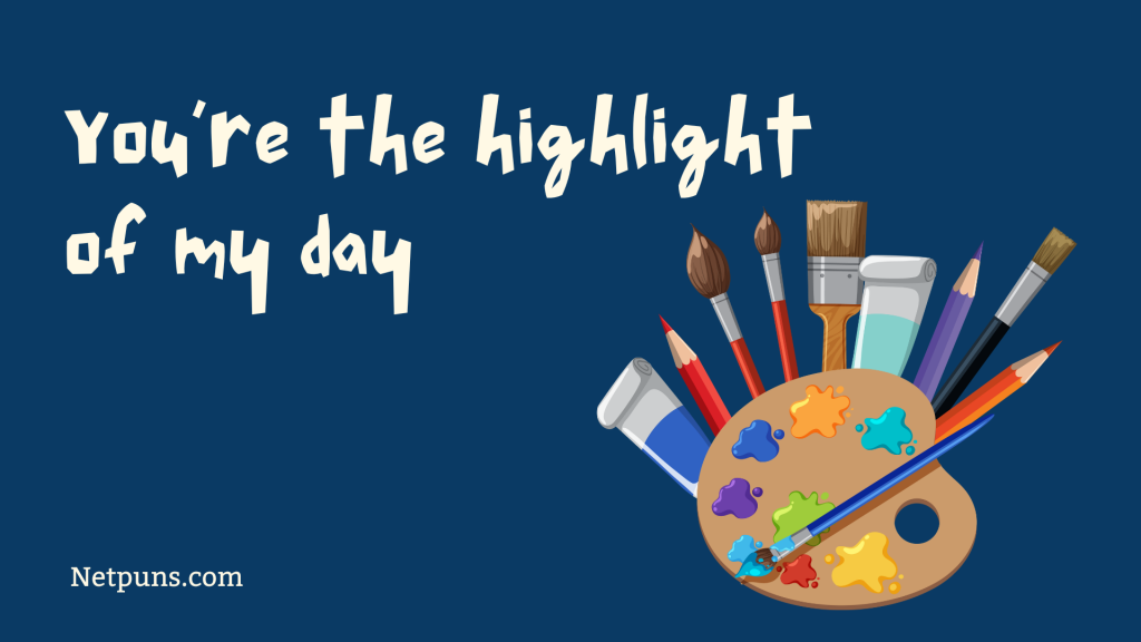 You’re the highlight of my day.