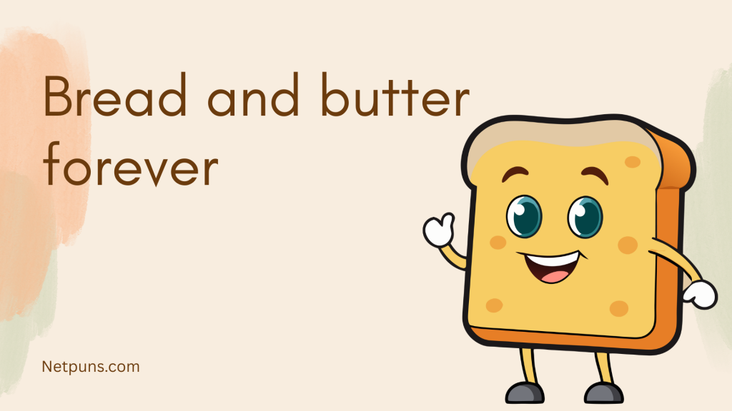 Bread and butter forever.