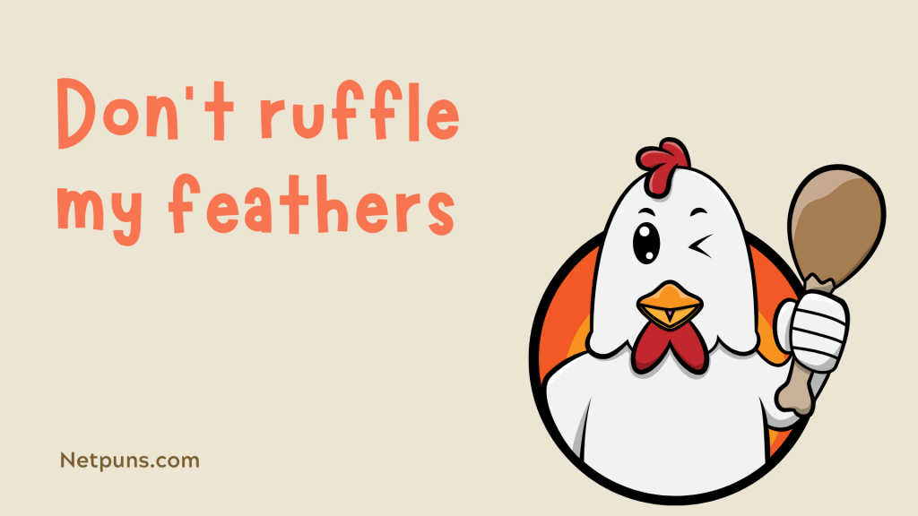 Don’t ruffle my feathers.
